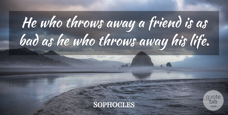 Sophocles Quote About Loyalty, Bad Friend: He Who Throws Away A...