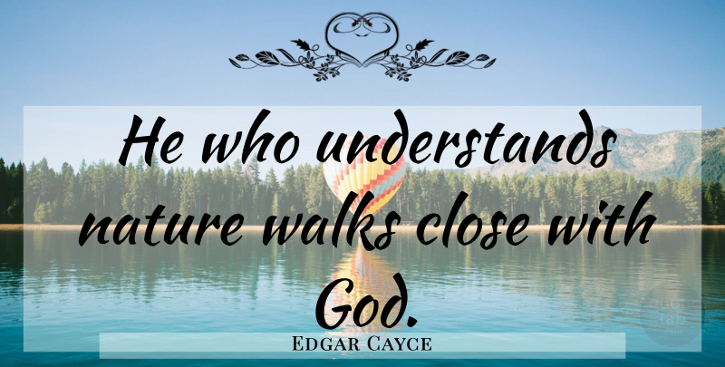 Edgar Cayce Quote About Love, Life, Walks: He Who Understands Nature Walks...