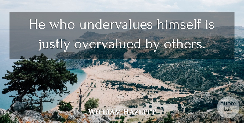 William Hazlitt Quote About Himself, Justly: He Who Undervalues Himself Is...
