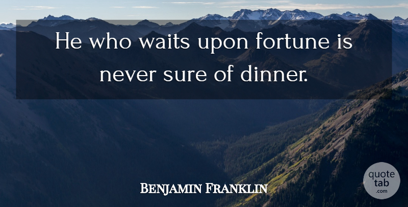 Benjamin Franklin Quote About Fortune, Sure, Waits: He Who Waits Upon Fortune...