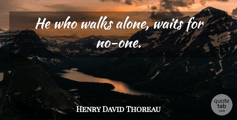 Henry David Thoreau Quote About Waiting, Walks: He Who Walks Alone Waits...