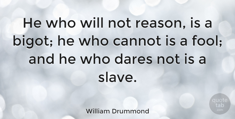 William Drummond Quote About Cannot, Dares, French Writer: He Who Will Not Reason...