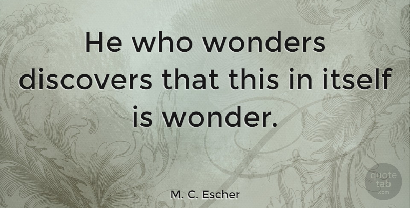 M. C. Escher Quote About Life, Knowledge, Discovery: He Who Wonders Discovers That...