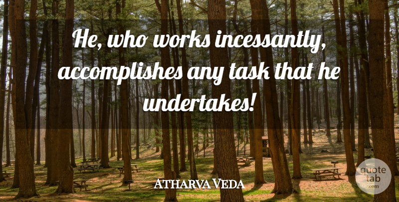 Atharva Veda Quote About Task, Works: He Who Works Incessantly Accomplishes...