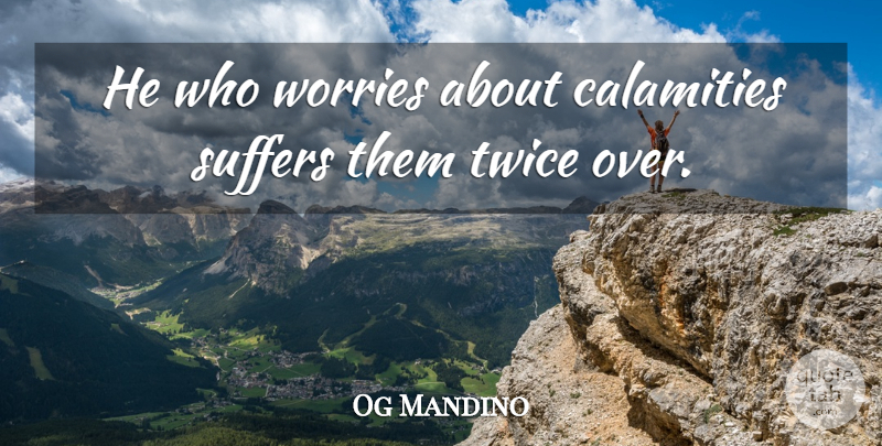 Og Mandino Quote About Worry, Suffering, Calamity: He Who Worries About Calamities...