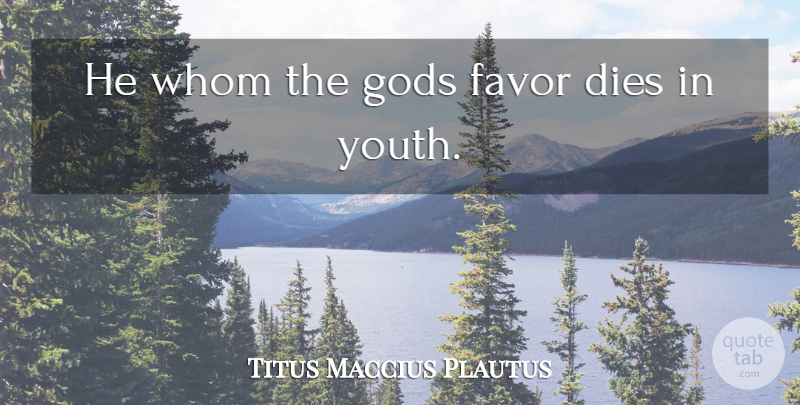 Titus Maccius Plautus Quote About Dies, Favor, Gods, Whom: He Whom The Gods Favor...