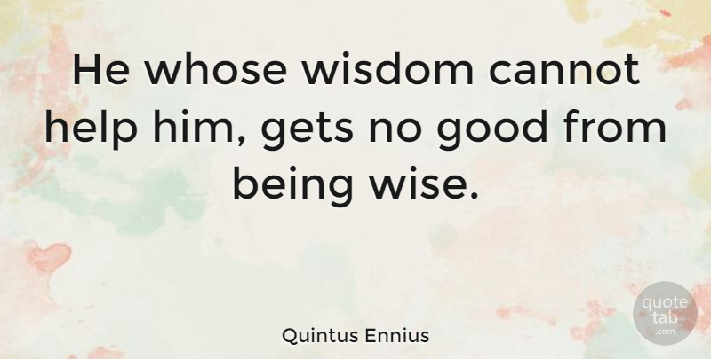 Quintus Ennius Quote About Wise, Helping, Being Wise: He Whose Wisdom Cannot Help...