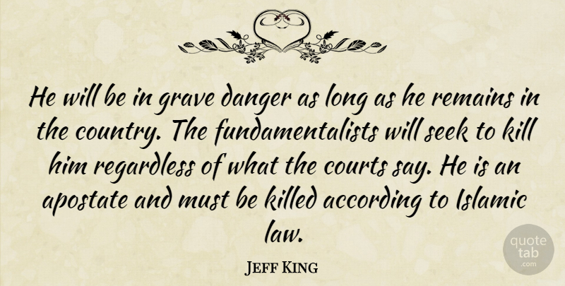 Jeff King Quote About According, Courts, Danger, Grave, Islamic: He Will Be In Grave...
