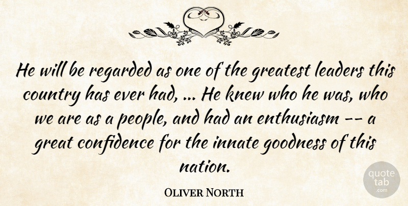 Oliver North Quote About Confidence, Country, Enthusiasm, Goodness, Greatest: He Will Be Regarded As...