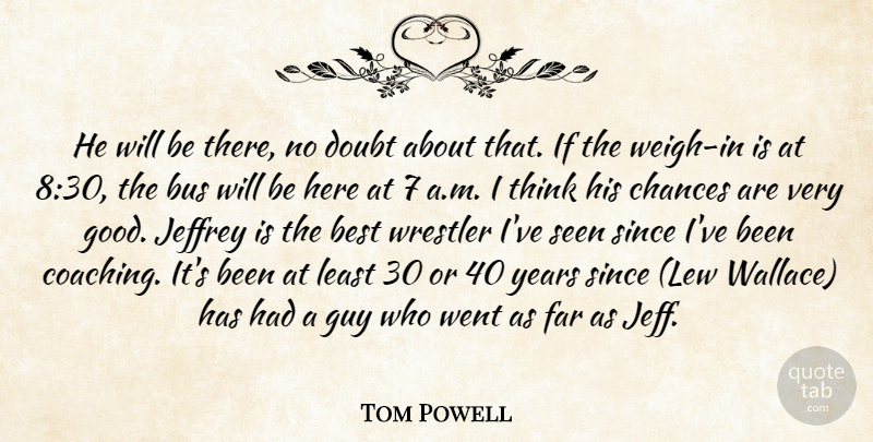 Tom Powell Quote About Best, Bus, Chances, Doubt, Far: He Will Be There No...