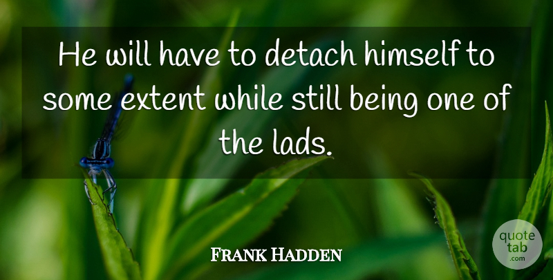 Frank Hadden Quote About Detach, Extent, Himself: He Will Have To Detach...