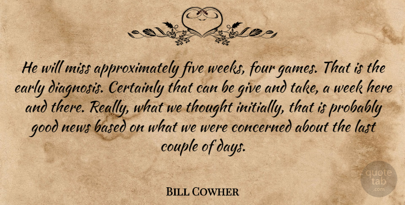 Bill Cowher Quote About Based, Certainly, Concerned, Couple, Early: He Will Miss Approximately Five...