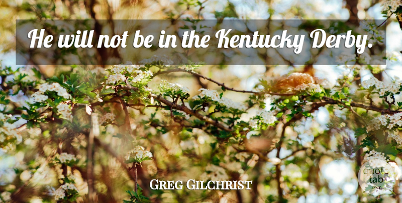 Greg Gilchrist Quote About Kentucky: He Will Not Be In...