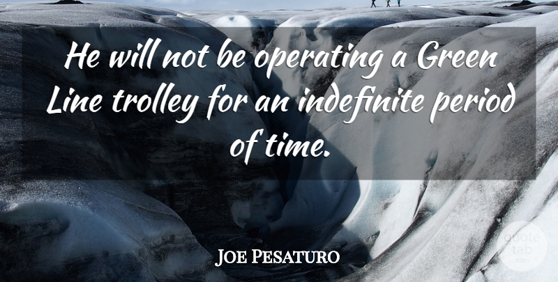 Joe Pesaturo Quote About Green, Indefinite, Line, Operating, Period: He Will Not Be Operating...