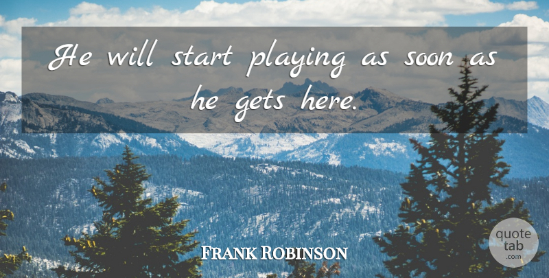 Frank Robinson Quote About Gets, Playing, Soon, Start: He Will Start Playing As...