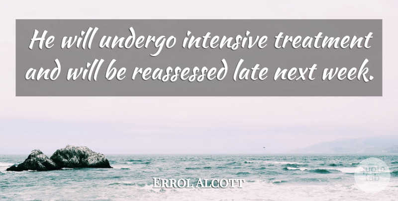Errol Alcott Quote About Intensive, Late, Next, Treatment, Undergo: He Will Undergo Intensive Treatment...
