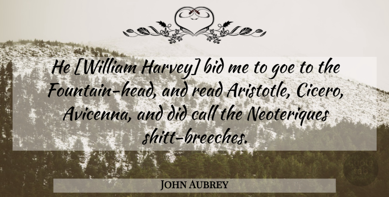 John Aubrey Quote About Fountain, Fountain Head, Harvey: He William Harvey Bid Me...