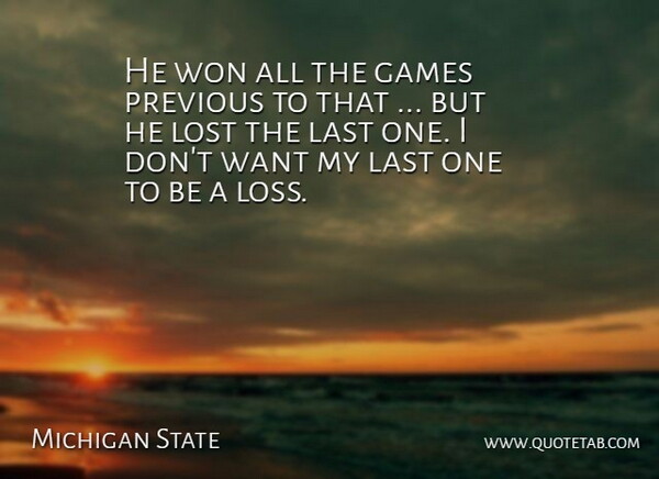 Michigan State Quote About Games, Last, Lost, Previous, Won: He Won All The Games...