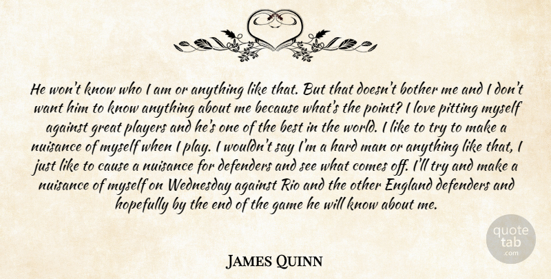 James Quinn Quote About Against, Best, Bother, Cause, Defenders: He Wont Know Who I...