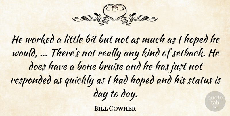 Bill Cowher Quote About Bit, Bone, Bruise, Hoped, Quickly: He Worked A Little Bit...