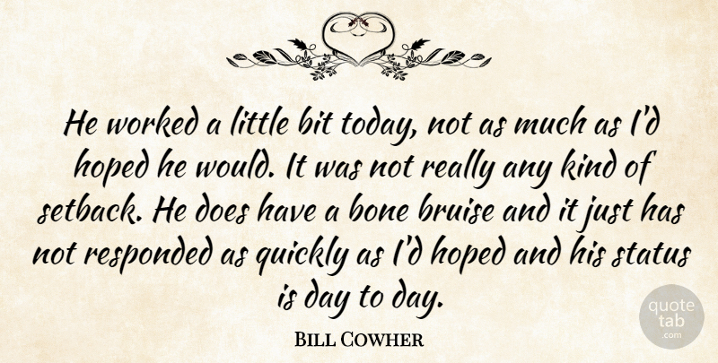 Bill Cowher Quote About Bit, Bone, Bruise, Hoped, Quickly: He Worked A Little Bit...