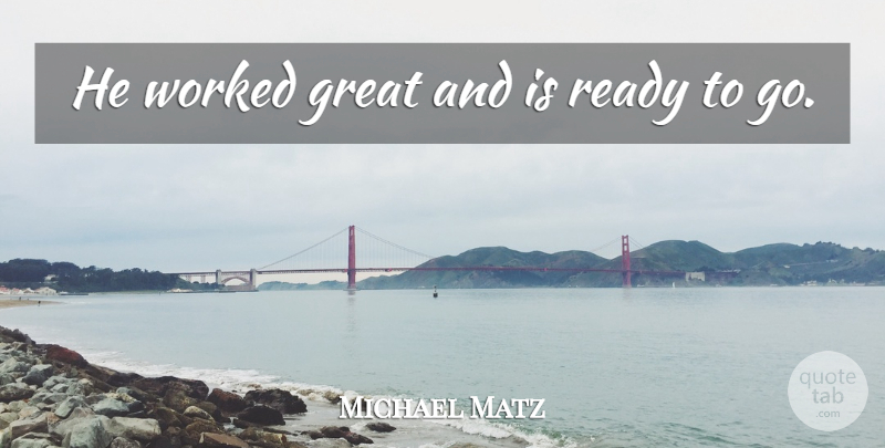 Michael Matz Quote About Great, Ready, Worked: He Worked Great And Is...