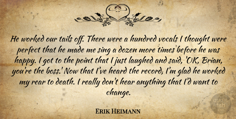 Erik Heimann Quote About Dozen, Glad, Heard, Hundred, Laughed: He Worked Our Tails Off...