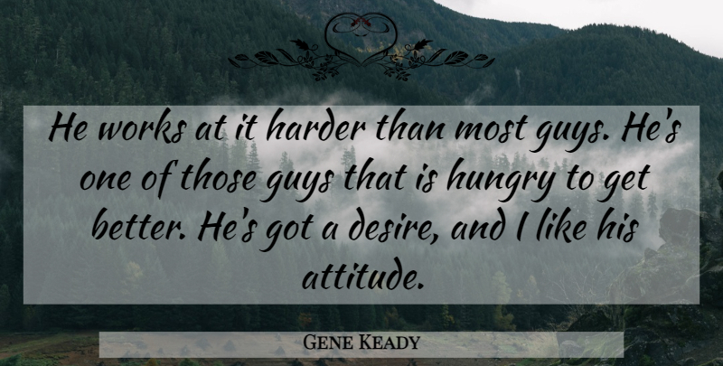 Gene Keady Quote About Guys, Harder, Hungry, Works: He Works At It Harder...