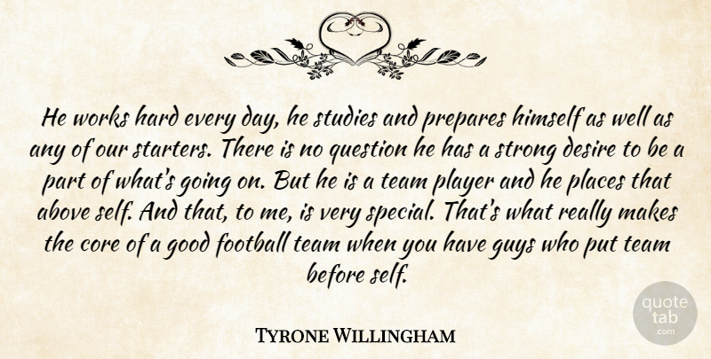 Tyrone Willingham Quote About Above, Core, Desire, Football, Good: He Works Hard Every Day...