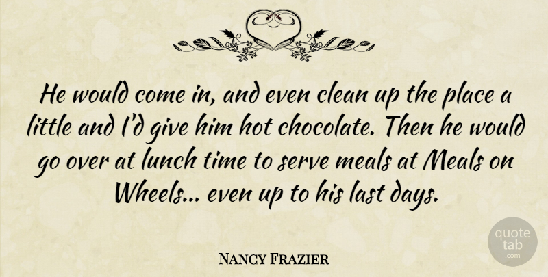 Nancy Frazier Quote About Clean, Hot, Last, Lunch, Meals: He Would Come In And...