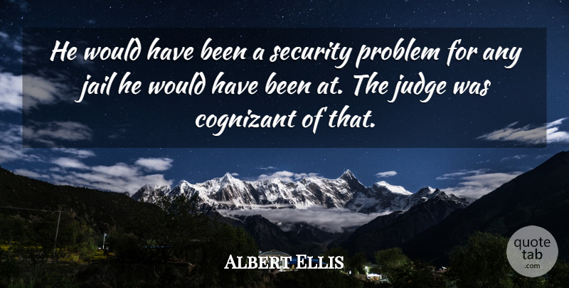 Albert Ellis Quote About Jail, Judge, Problem, Security: He Would Have Been A...