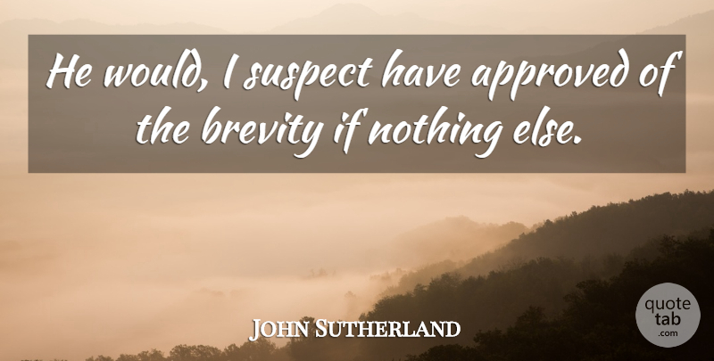John Sutherland Quote About Approved, Brevity, Suspect: He Would I Suspect Have...
