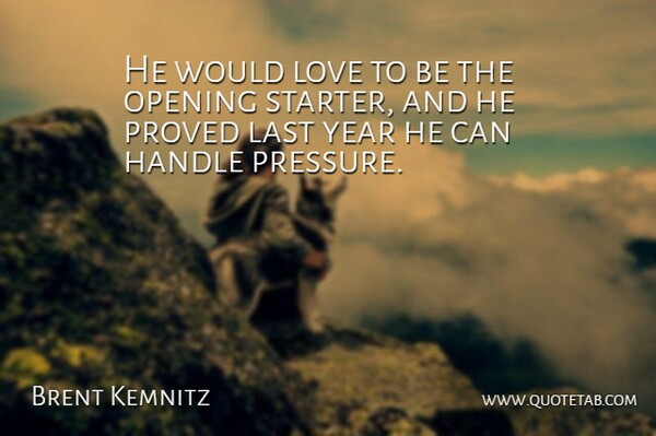 Brent Kemnitz Quote About Handle, Last, Love, Opening, Proved: He Would Love To Be...