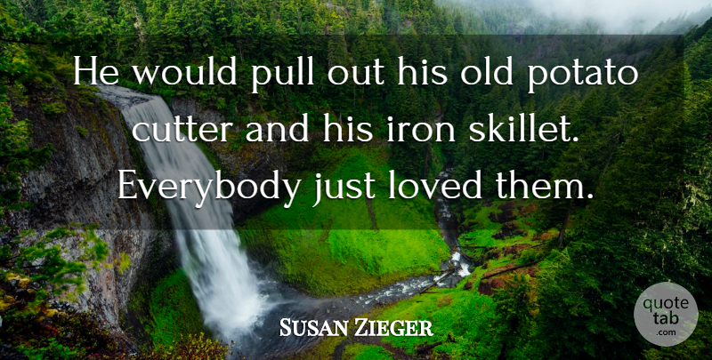 Susan Zieger Quote About Everybody, Iron, Loved, Potato, Pull: He Would Pull Out His...