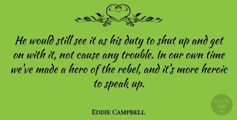 Eddie Campbell Quote About Hero, Causes, Rebel: He Would Still See It...