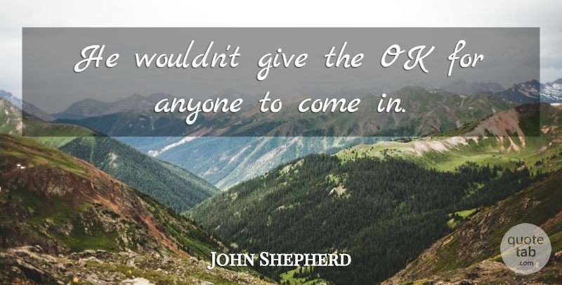 John Shepherd Quote About Anyone, Ok: He Wouldnt Give The Ok...