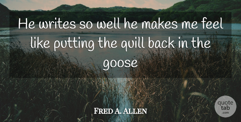 Fred A. Allen Quote About Goose, Putting, Quill, Writes: He Writes So Well He...