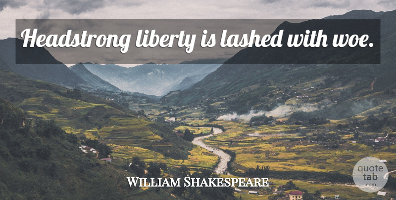 William Shakespeare Quote About Liberty, Woe, Headstrong: Headstrong Liberty Is Lashed With...
