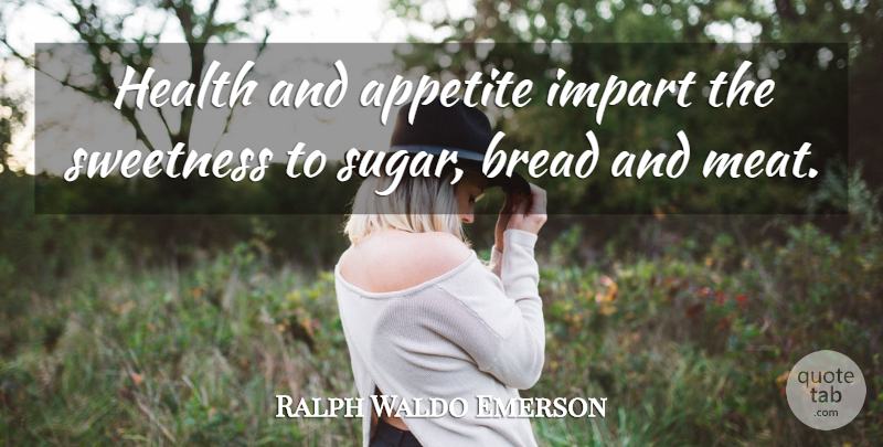 Ralph Waldo Emerson Quote About Health, Sugar, Bread: Health And Appetite Impart The...
