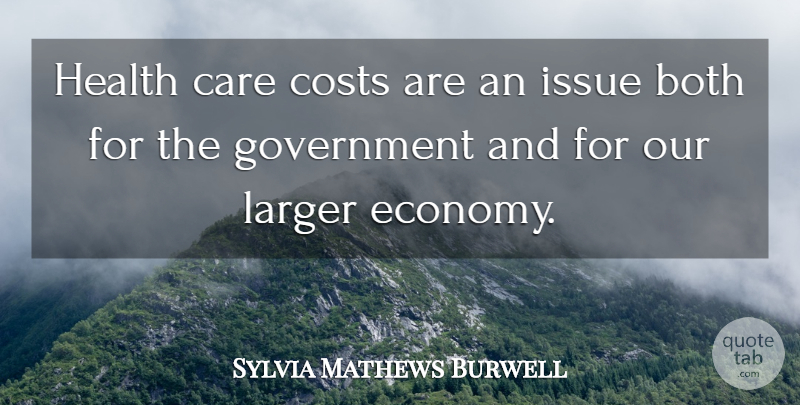 Sylvia Mathews Burwell Quote About Both, Costs, Government, Health, Issue: Health Care Costs Are An...