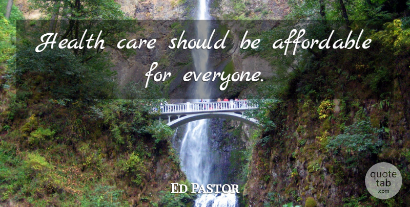 Ed Pastor Quote About Care, Health Care, Should: Health Care Should Be Affordable...