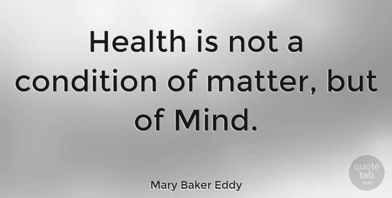 Mary Baker Eddy Quote About Health, Mind, Matter: Health Is Not A Condition...
