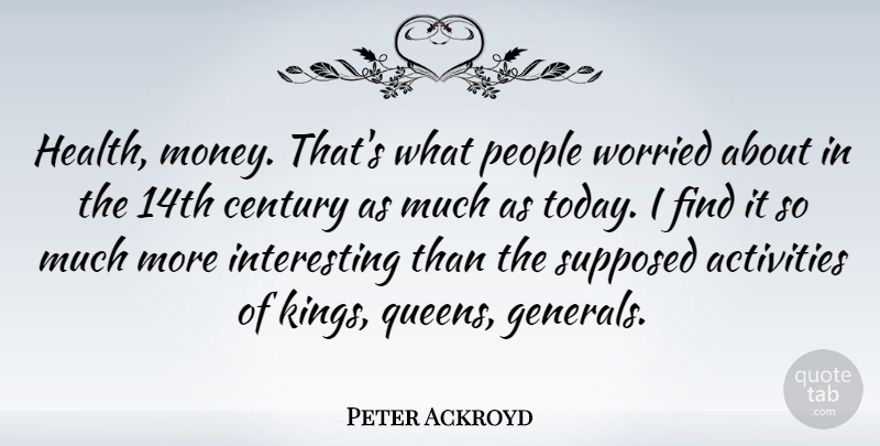 Peter Ackroyd Quote About Queens, Kings, People: Health Money Thats What People...