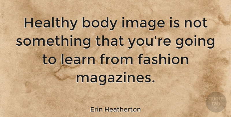 Erin Heatherton Quote About Body, Image: Healthy Body Image Is Not...