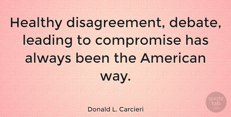 Donald L. Carcieri Quote About Healthy, Way, Compromise: Healthy Disagreement Debate Leading To...