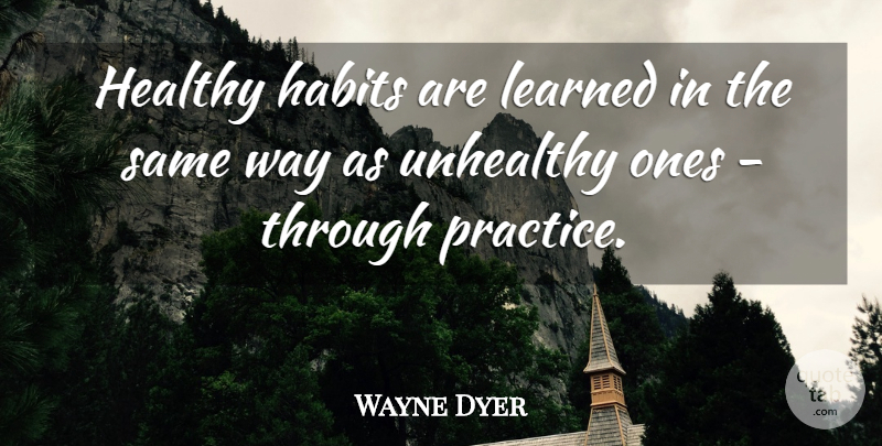 Wayne Dyer Quote About Healthy Habits, Practice, Way: Healthy Habits Are Learned In...