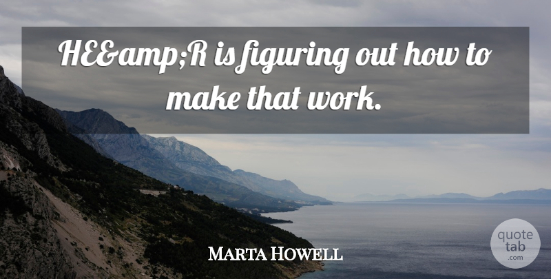 Marta Howell Quote About Figuring, Work: Heampr Is Figuring Out How...