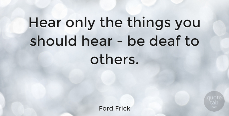 Ford Frick Quote About Deaf, Should: Hear Only The Things You...