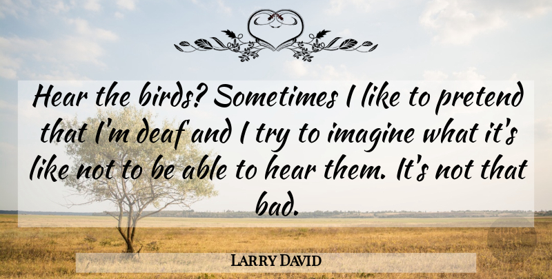 Larry David Quote About Bird, Trying, Able: Hear The Birds Sometimes I...