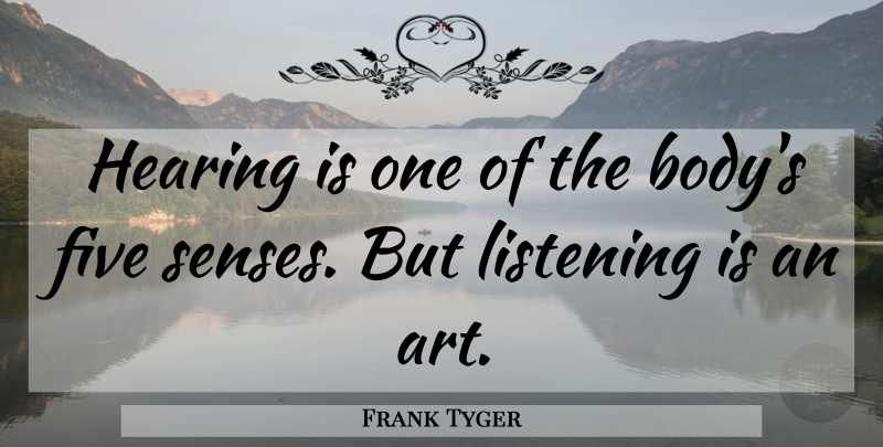 Frank Tyger Quote About Five, Hearing, Listening: Hearing Is One Of The...